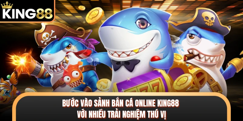 Bước vào sảnh bắn cá online KING88 với nhiều trải nghiệm thú vị